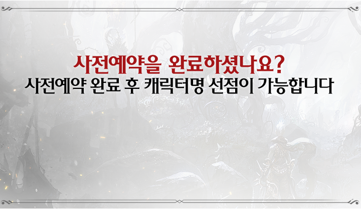 사전예약을 완료하셨나요?사전예약 완료 후 캐릭터명 선점이 가능합니다